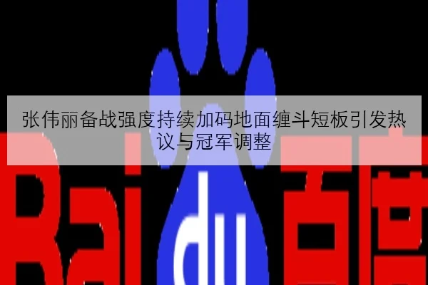 张伟丽备战强度持续加码地面缠斗短板引发热议与冠军调整